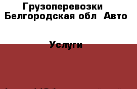 Грузоперевозки - Белгородская обл. Авто » Услуги   